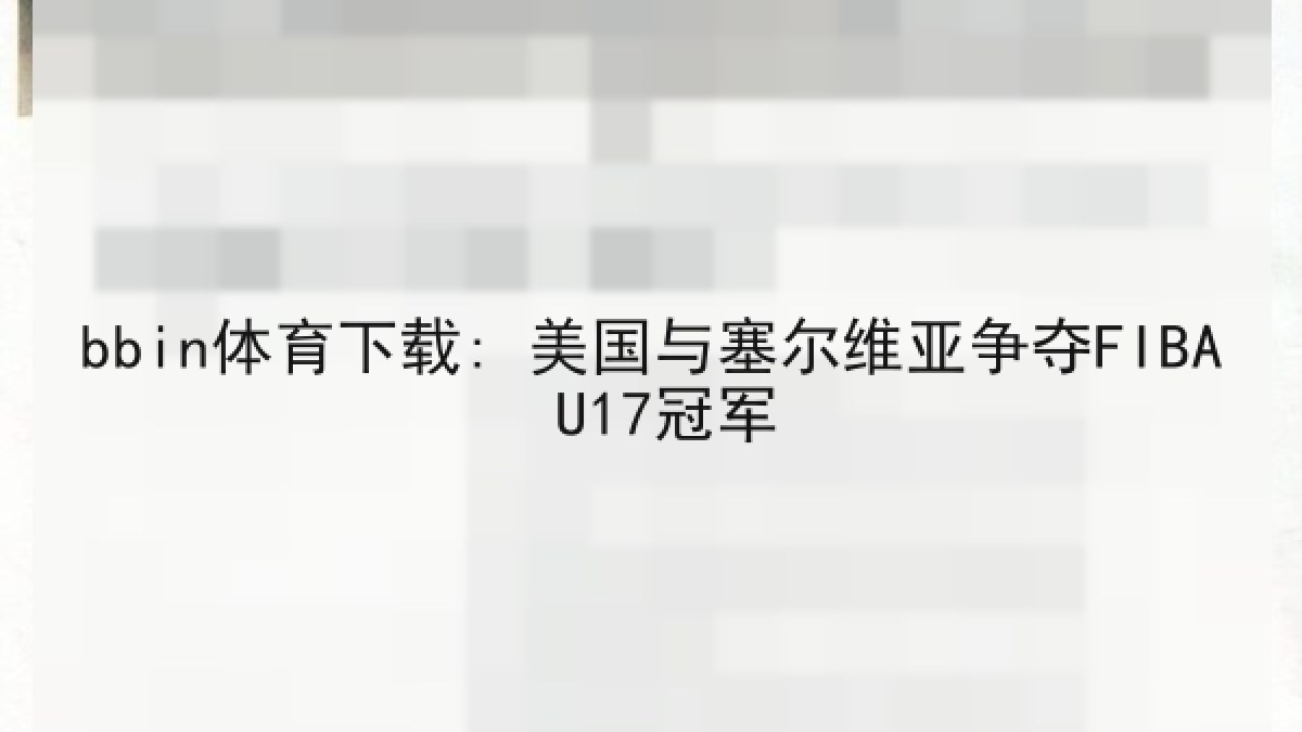 bbin体育下载: 美国与塞尔维亚争夺FIBA U17冠军 bbin体育下载: 美国与塞尔维亚争夺FIBA U17冠军