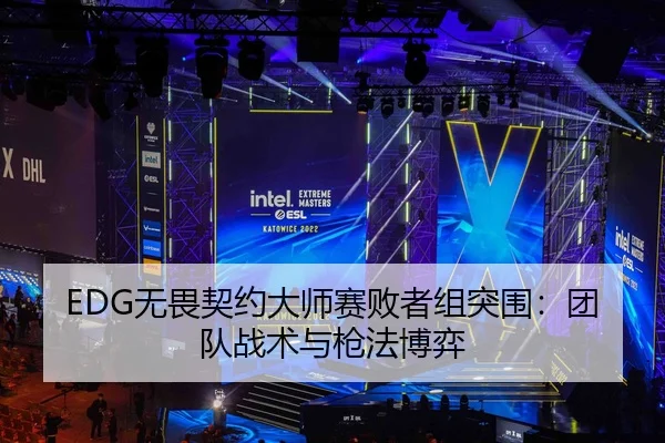 EDG无畏契约大师赛败者组突围：团队战术与枪法博弈