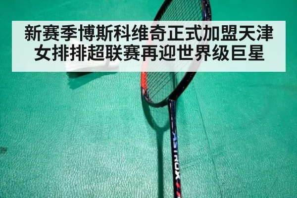 新赛季博斯科维奇正式加盟天津女排排超联赛再迎世界级巨星