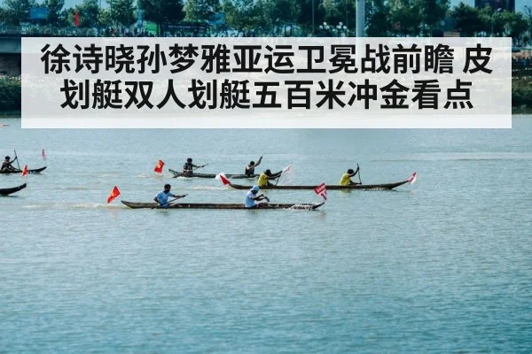 徐诗晓孙梦雅亚运卫冕战前瞻 皮划艇双人划艇五百米冲金看点